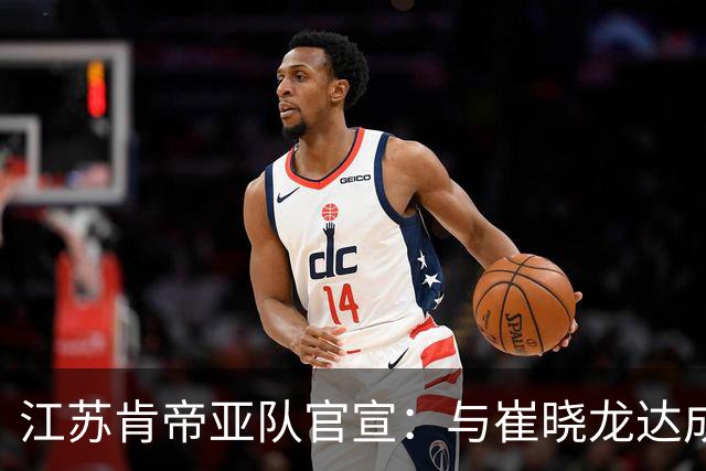 江苏肯帝亚队官宣：与崔晓龙达成续约协议